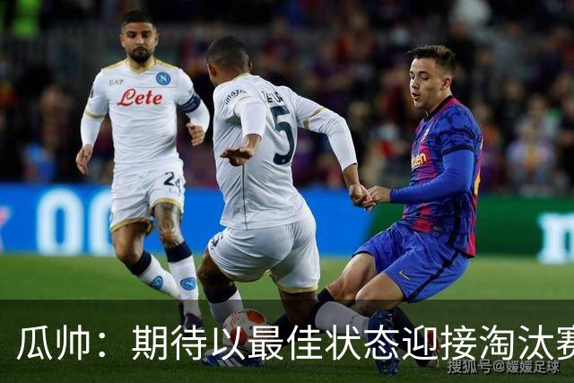 瓜帅：期待以最佳状态迎接淘汰赛 小组赛踢得很顺